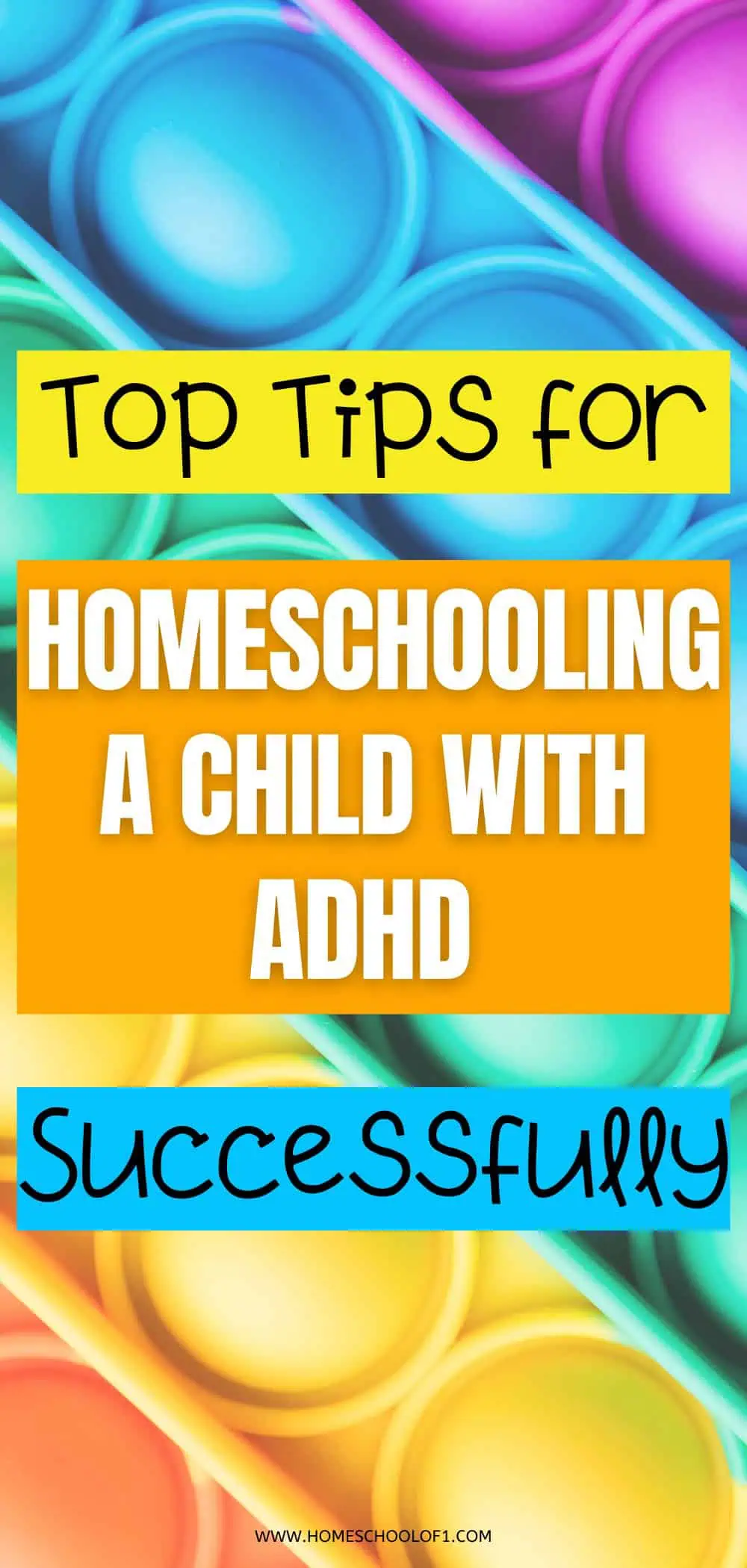  A vibrant image with the text "Top Tips for Homeschooling a Child with ADHD Successfully" over a background of colorful round objects. The text is divided into three sections with yellow, orange, and blue backgrounds, and the website "www.homeschoolof1.com" is displayed at the bottom.